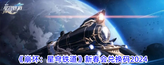 《崩坏：星穹铁道》新春会兑换码2024