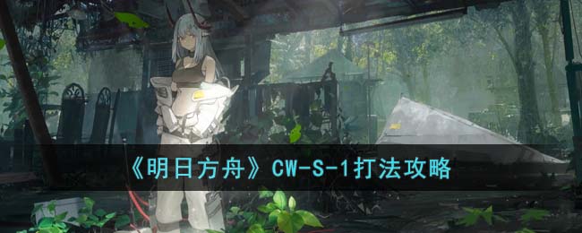 《明日方舟》CW-S-1打法攻略