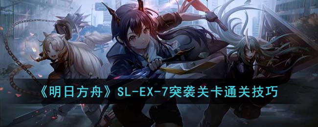 明日方舟SL-EX-7突袭关卡通关攻略技巧[图1]