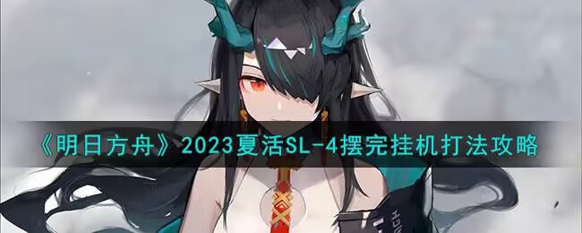 明日方舟2023夏活SL-4摆完挂机怎么打[图1]