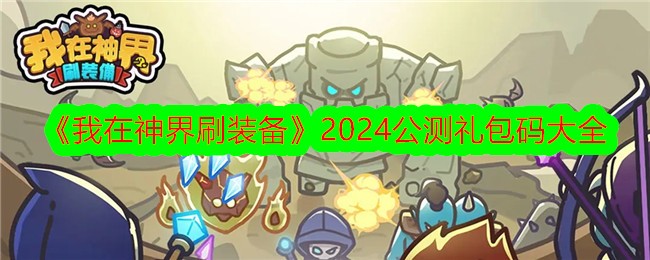 我在神界刷装备2024公测礼包码大全