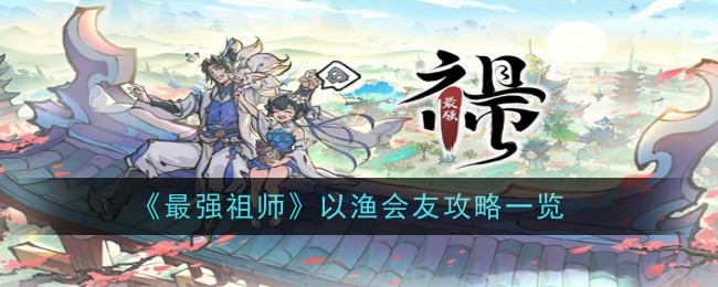 最强祖师以渔会友攻略一览