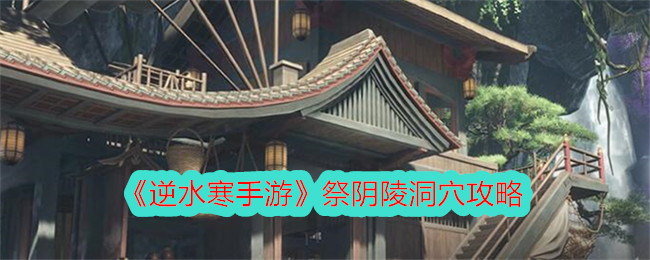 逆水寒手游祭阴陵洞穴攻略